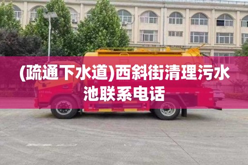 (疏通下水道)西斜街清理污水池联系电话