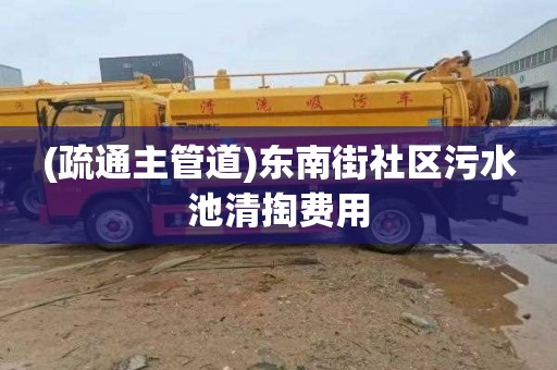 (疏通主管道)东南街社区污水池清掏费用