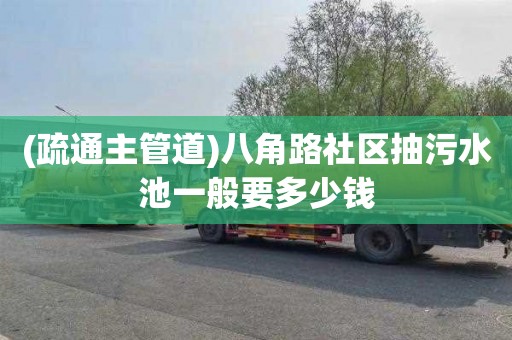 (疏通主管道)八角路社区抽污水池一般要多少钱