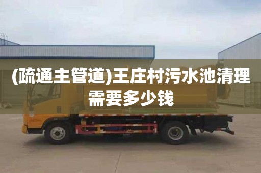 (疏通主管道)王庄村污水池清理需要多少钱