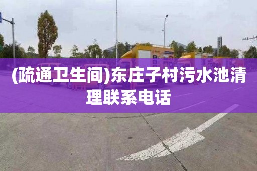 (疏通卫生间)东庄子村污水池清理联系电话