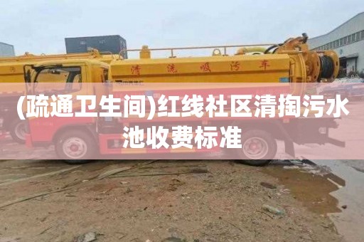(疏通卫生间)红线社区清掏污水池收费标准