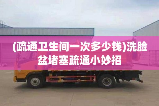 (疏通卫生间一次多少钱)洗脸盆堵塞疏通小妙招