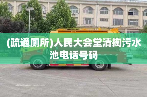 (疏通厕所)人民大会堂清掏污水池电话号码