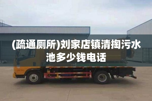 (疏通厕所)刘家店镇清掏污水池多少钱电话