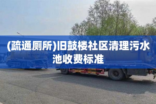 (疏通厕所)旧鼓楼社区清理污水池收费标准