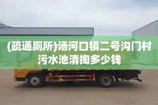 (疏通厕所)汤河口镇二号沟门村污水池清掏多少钱