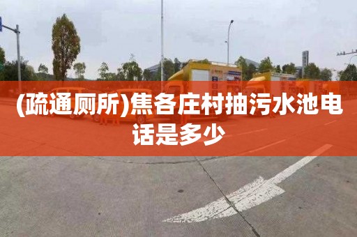 (疏通厕所)焦各庄村抽污水池电话是多少