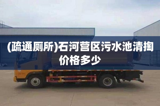 (疏通厕所)石河营区污水池清掏价格多少