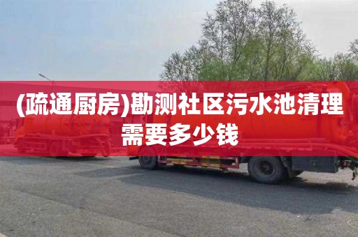 (疏通厨房)勘测社区污水池清理需要多少钱