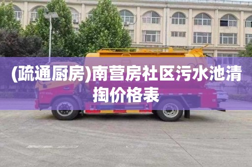 (疏通厨房)南营房社区污水池清掏价格表