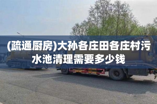 (疏通厨房)大孙各庄田各庄村污水池清理需要多少钱