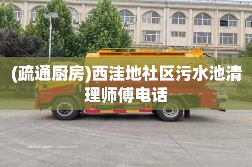 (疏通厨房)西洼地社区污水池清理师傅电话