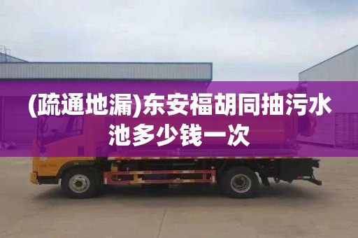 (疏通地漏)东安福胡同抽污水池多少钱一次