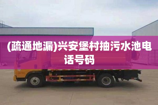 (疏通地漏)兴安堡村抽污水池电话号码