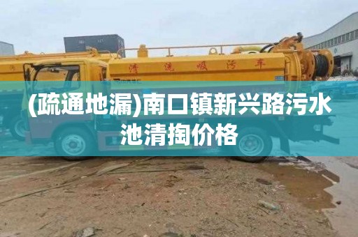 (疏通地漏)南口镇新兴路污水池清掏价格