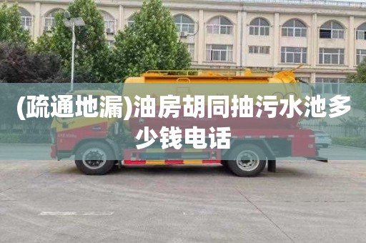 (疏通地漏)油房胡同抽污水池多少钱电话