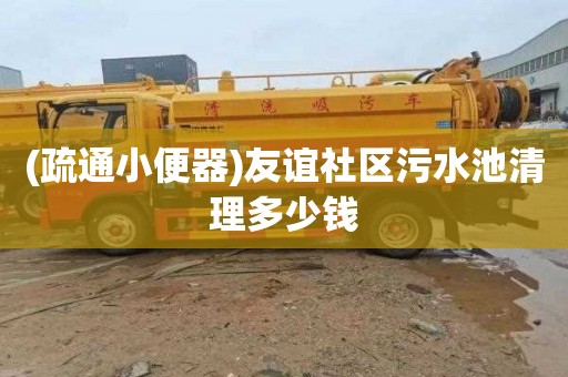 (疏通小便器)友谊社区污水池清理多少钱