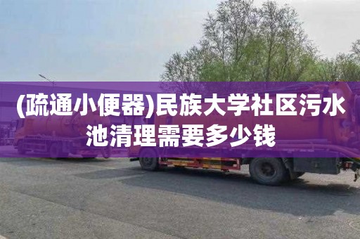 (疏通小便器)民族大学社区污水池清理需要多少钱