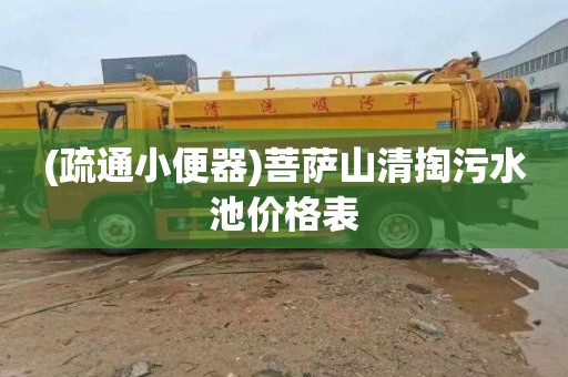 (疏通小便器)菩萨山清掏污水池价格表