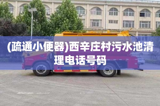 (疏通小便器)西辛庄村污水池清理电话号码