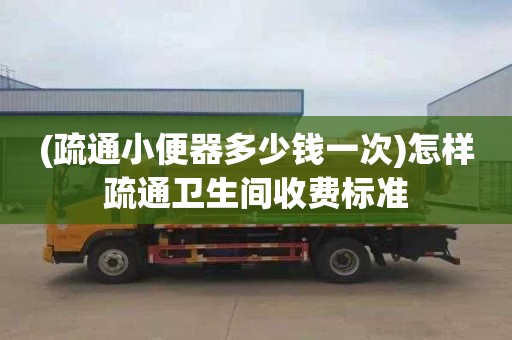 (疏通小便器多少钱一次)怎样疏通卫生间收费标准