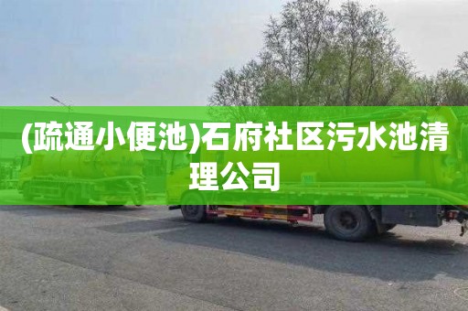(疏通小便池)石府社区污水池清理公司