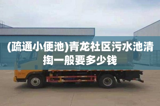 (疏通小便池)青龙社区污水池清掏一般要多少钱