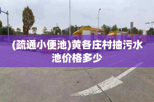 (疏通小便池)黄各庄村抽污水池价格多少