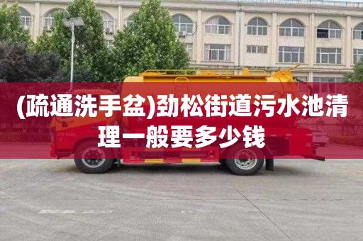 (疏通洗手盆)劲松街道污水池清理一般要多少钱