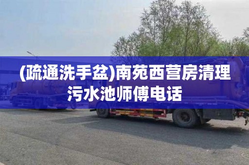 (疏通洗手盆)南苑西营房清理污水池师傅电话
