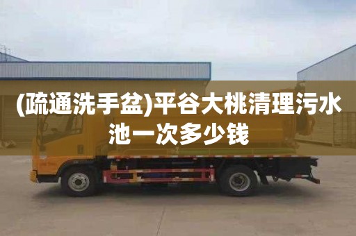 (疏通洗手盆)平谷大桃清理污水池一次多少钱