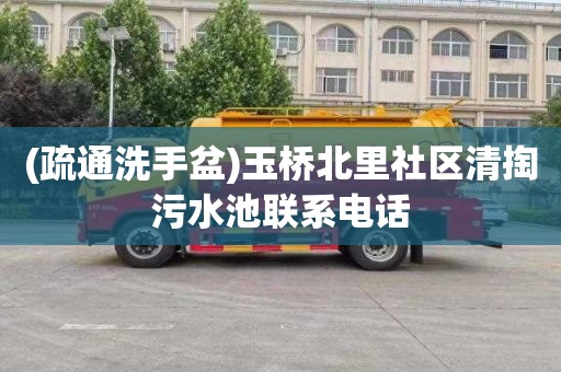 (疏通洗手盆)玉桥北里社区清掏污水池联系电话