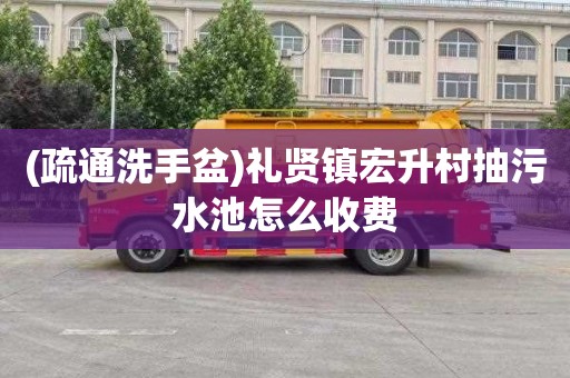(疏通洗手盆)礼贤镇宏升村抽污水池怎么收费