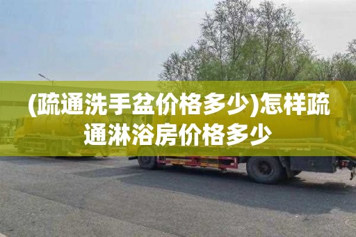 (疏通洗手盆价格多少)怎样疏通淋浴房价格多少