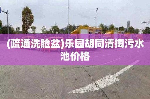 (疏通洗脸盆)乐园胡同清掏污水池价格
