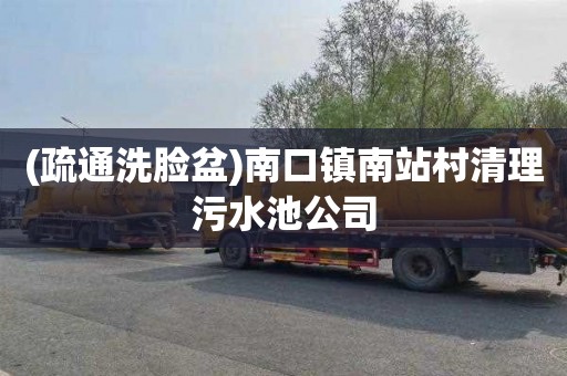 (疏通洗脸盆)南口镇南站村清理污水池公司
