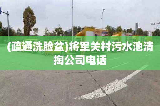 (疏通洗脸盆)将军关村污水池清掏公司电话