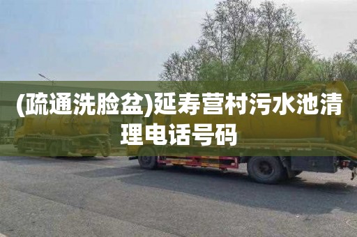(疏通洗脸盆)延寿营村污水池清理电话号码