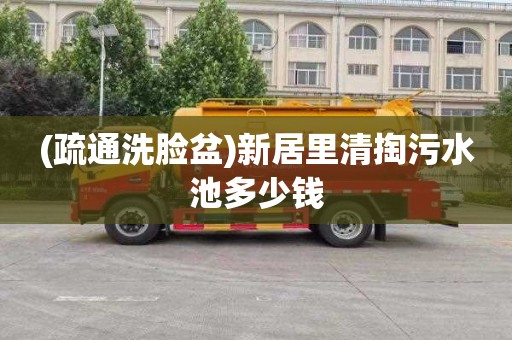 (疏通洗脸盆)新居里清掏污水池多少钱