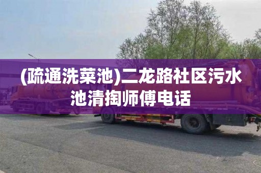 (疏通洗菜池)二龙路社区污水池清掏师傅电话