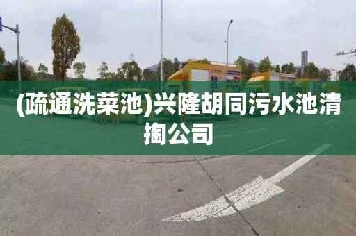 (疏通洗菜池)兴隆胡同污水池清掏公司