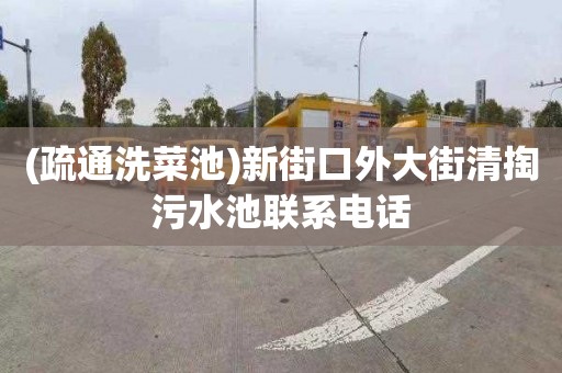 (疏通洗菜池)新街口外大街清掏污水池联系电话