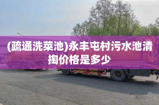 (疏通洗菜池)永丰屯村污水池清掏价格是多少