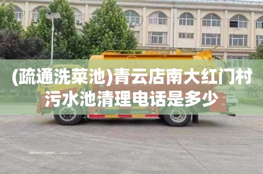 (疏通洗菜池)青云店南大红门村污水池清理电话是多少