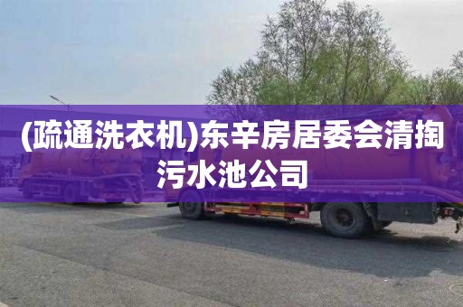 (疏通洗衣机)东辛房居委会清掏污水池公司