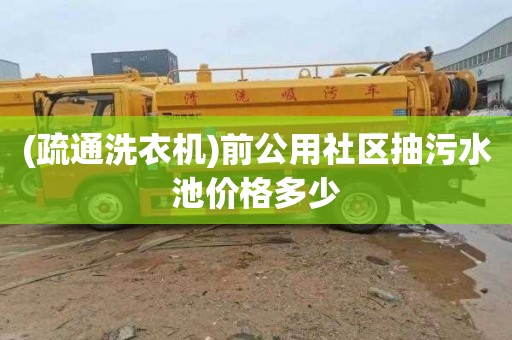 (疏通洗衣机)前公用社区抽污水池价格多少
