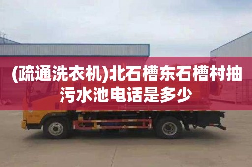 (疏通洗衣机)北石槽东石槽村抽污水池电话是多少