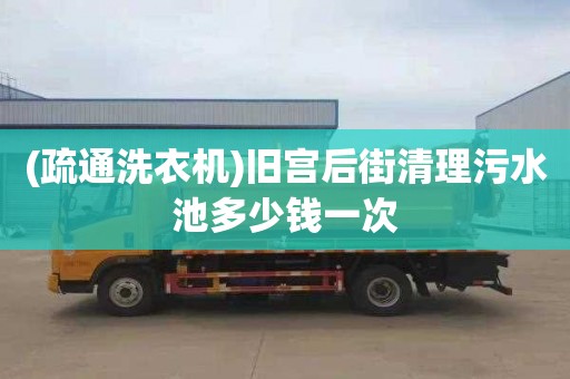 (疏通洗衣机)旧宫后街清理污水池多少钱一次