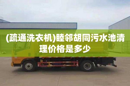 (疏通洗衣机)睦邻胡同污水池清理价格是多少